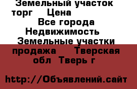 Земельный участок (торг) › Цена ­ 2 000 000 - Все города Недвижимость » Земельные участки продажа   . Тверская обл.,Тверь г.